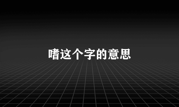 嗜这个字的意思