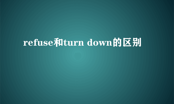 refuse和turn down的区别