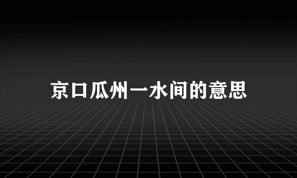 京口瓜州一水间的意思
