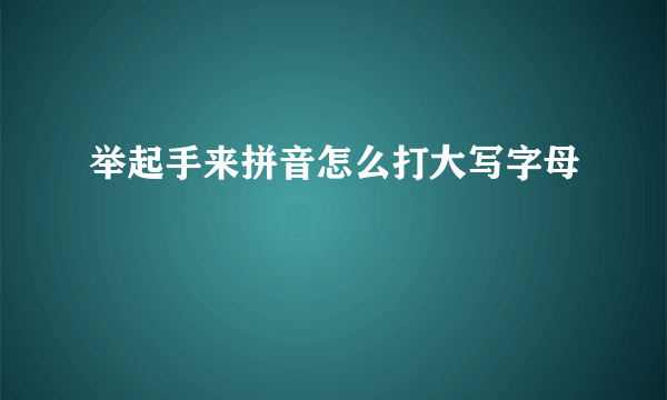 举起手来拼音怎么打大写字母