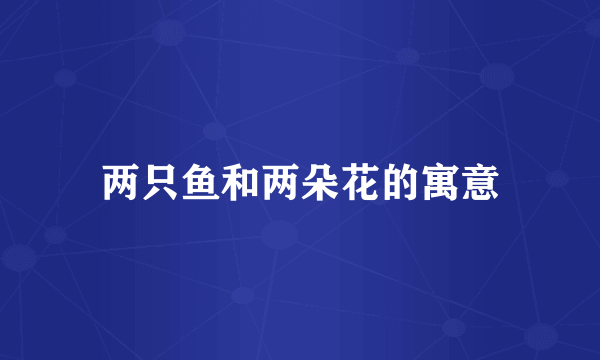 两只鱼和两朵花的寓意