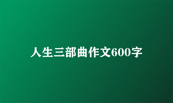 人生三部曲作文600字