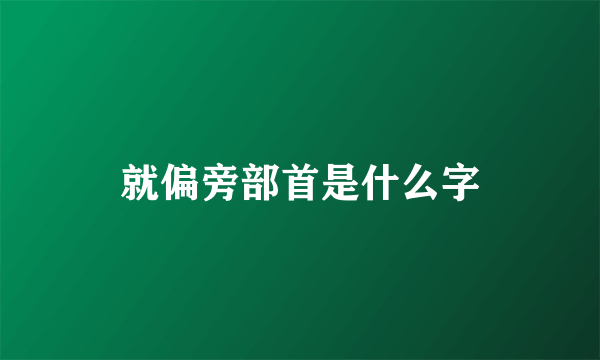 就偏旁部首是什么字