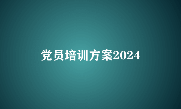 党员培训方案2024