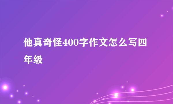 他真奇怪400字作文怎么写四年级