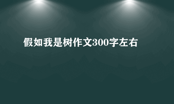 假如我是树作文300字左右