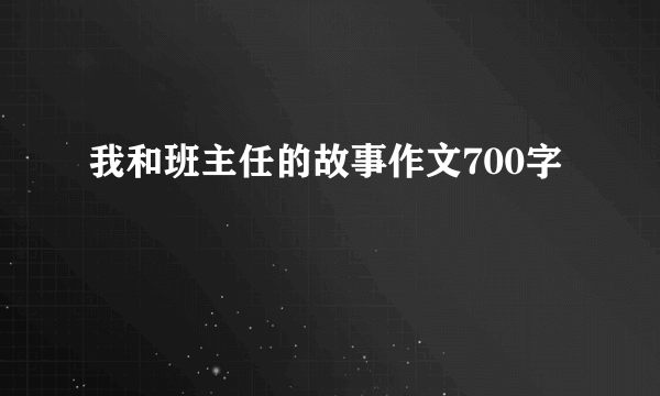 我和班主任的故事作文700字