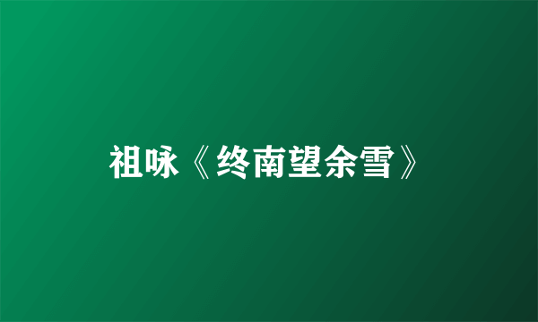 祖咏《终南望余雪》