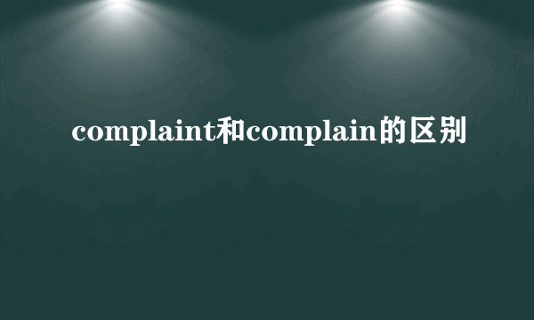 complaint和complain的区别
