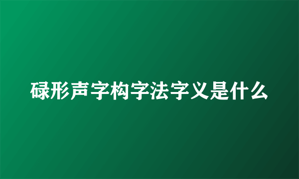 碌形声字构字法字义是什么