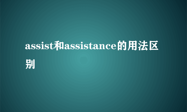 assist和assistance的用法区别