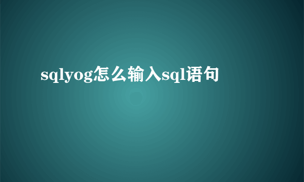 sqlyog怎么输入sql语句