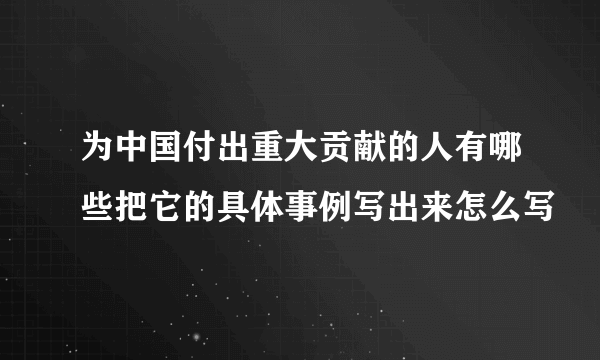 为中国付出重大贡献的人有哪些把它的具体事例写出来怎么写