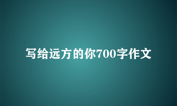 写给远方的你700字作文