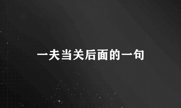 一夫当关后面的一句