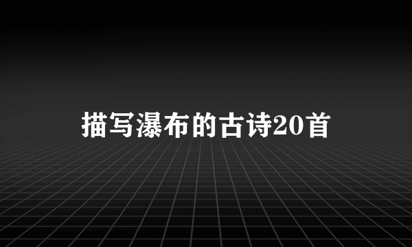 描写瀑布的古诗20首