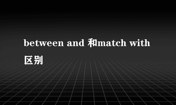 between and 和match with区别