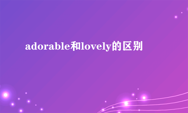 adorable和lovely的区别