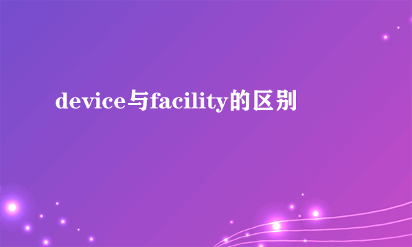 device与facility的区别
