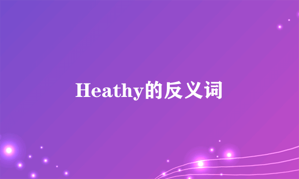 Heathy的反义词