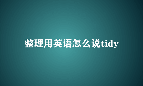 整理用英语怎么说tidy