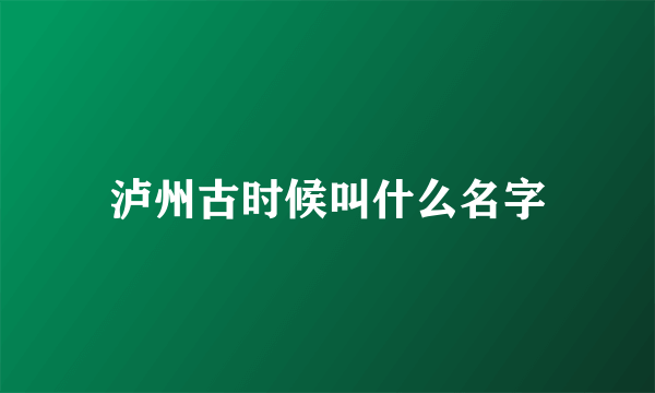 泸州古时候叫什么名字