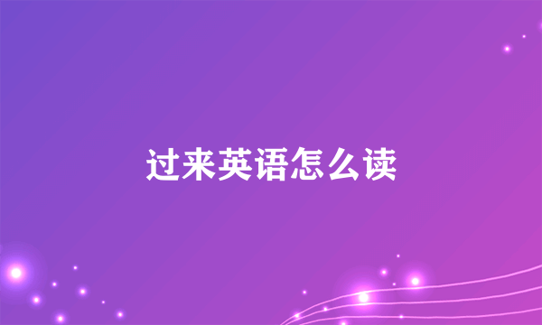 过来英语怎么读