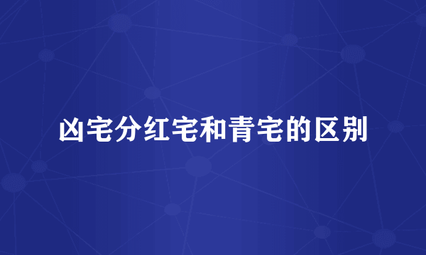 凶宅分红宅和青宅的区别
