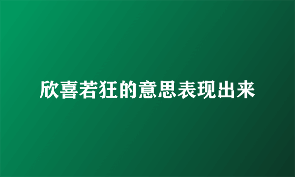 欣喜若狂的意思表现出来