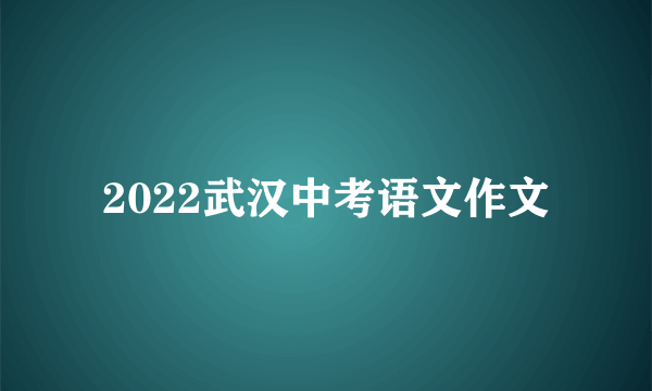 2022武汉中考语文作文