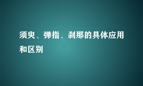 须臾、弹指、刹那的具体应用和区别