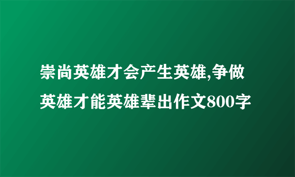 崇尚英雄才会产生英雄,争做英雄才能英雄辈出作文800字