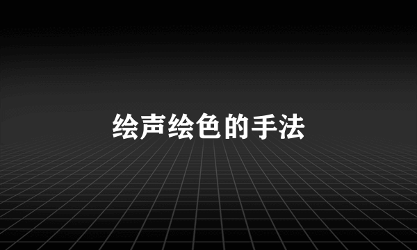 绘声绘色的手法