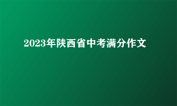 2023年陕西省中考满分作文