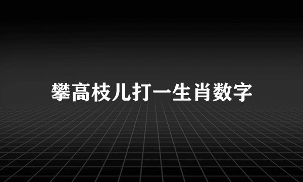 攀高枝儿打一生肖数字