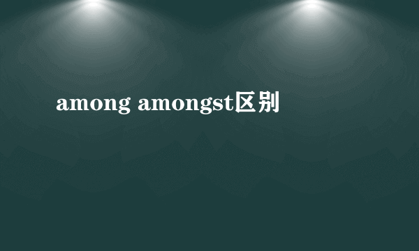 among amongst区别