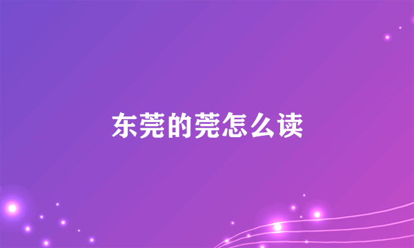东莞的莞怎么读