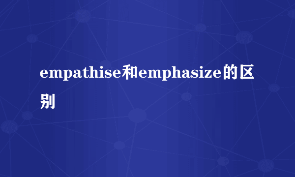 empathise和emphasize的区别