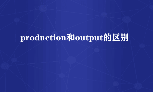 production和output的区别