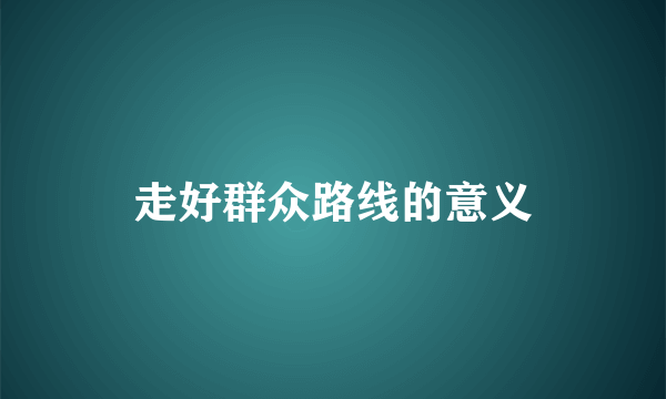 走好群众路线的意义