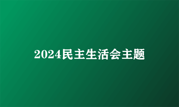 2024民主生活会主题