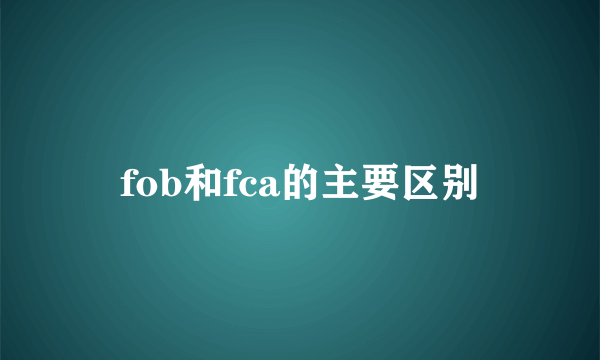 fob和fca的主要区别