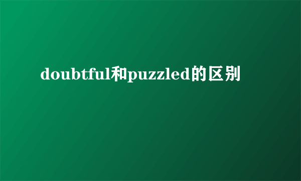 doubtful和puzzled的区别