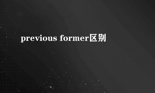 previous former区别