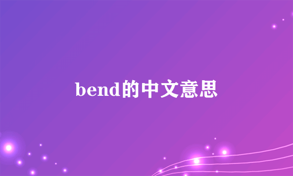 bend的中文意思