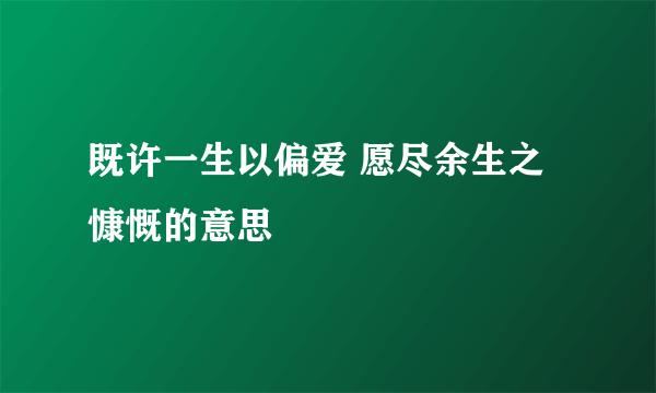 既许一生以偏爱 愿尽余生之慷慨的意思