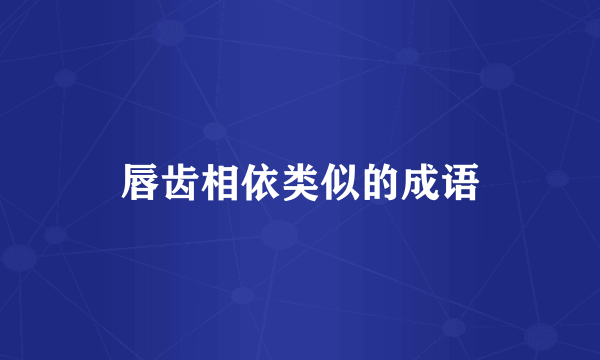 唇齿相依类似的成语