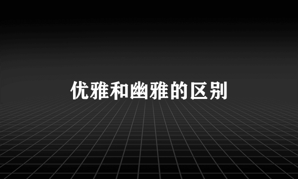 优雅和幽雅的区别