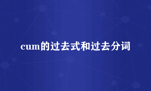 cum的过去式和过去分词