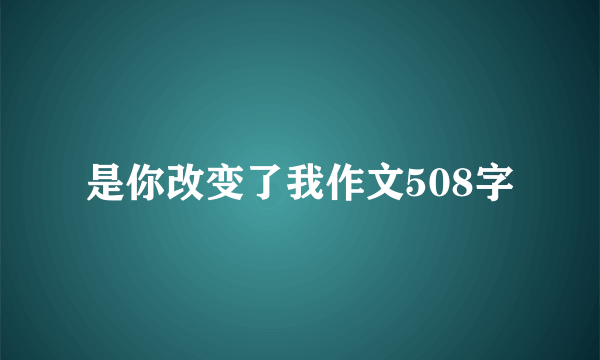 是你改变了我作文508字